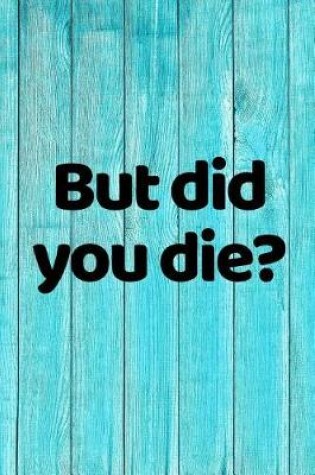 Cover of But Did You Die