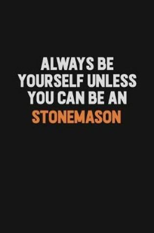 Cover of Always Be Yourself Unless You Can Be A Stonemason