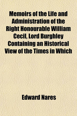 Book cover for Memoirs of the Life and Administration of the Right Honourable William Cecil, Lord Burghley Containing an Historical View of the Times in Which