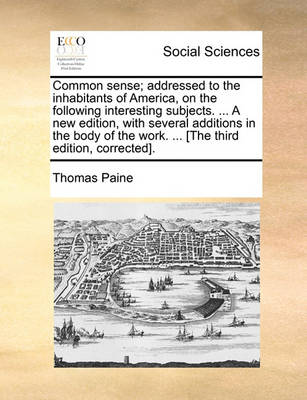 Book cover for Common Sense; Addressed to the Inhabitants of America, on the Following Interesting Subjects. ... a New Edition, with Several Additions in the Body of the Work. ... [The Third Edition, Corrected].