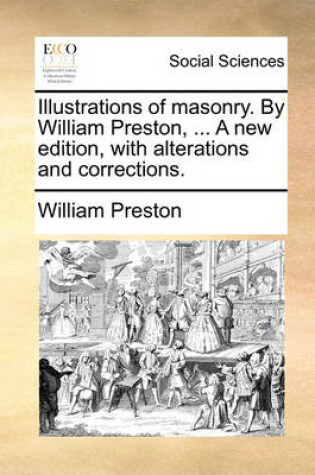 Cover of Illustrations of Masonry. by William Preston, ... a New Edition, with Alterations and Corrections.