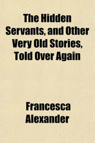 Cover of The Hidden Servants, and Other Very Old Stories, Told Over Again