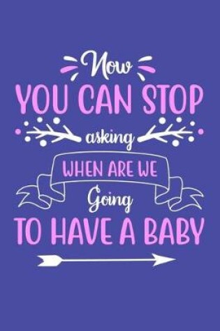 Cover of Now You Can Stop Asking When Are We Going To Have A Baby