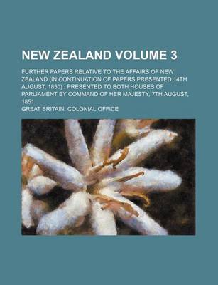 Book cover for New Zealand Volume 3; Further Papers Relative to the Affairs of New Zealand (in Continuation of Papers Presented 14th August, 1850) Presented to Both Houses of Parliament by Command of Her Majesty, 7th August, 1851