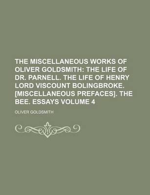 Book cover for The Miscellaneous Works of Oliver Goldsmith; The Life of Dr. Parnell. the Life of Henry Lord Viscount Bolingbroke. [Miscellaneous Prefaces]. the Bee. Essays Volume 4