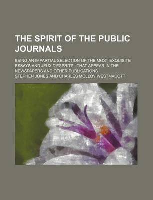 Book cover for The Spirit of the Public Journals (Volume 9); Being an Impartial Selection of the Most Exquisite Essays and Jeux D'Espritsthat Appear in the Newspaper