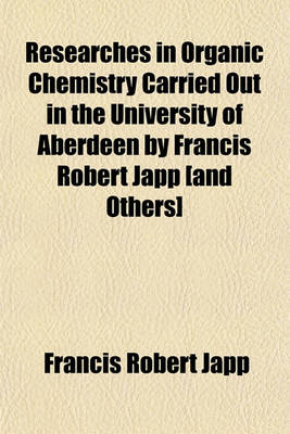 Book cover for Researches in Organic Chemistry Carried Out in the University of Aberdeen by Francis Robert Japp [And Others]