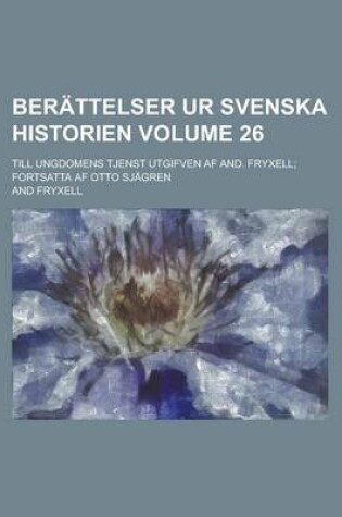 Cover of Berattelser Ur Svenska Historien; Till Ungdomens Tjenst Utgifven AF And. Fryxell; Fortsatta AF Otto Sjagren Volume 26