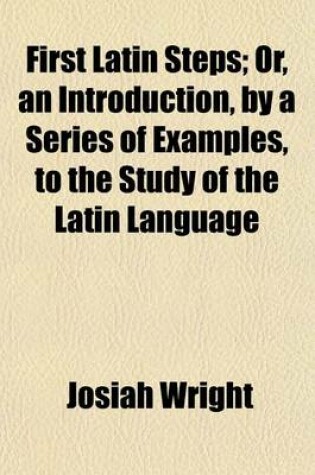 Cover of First Latin Steps; Or, an Introduction, by a Series of Examples, to the Study of the Latin Language