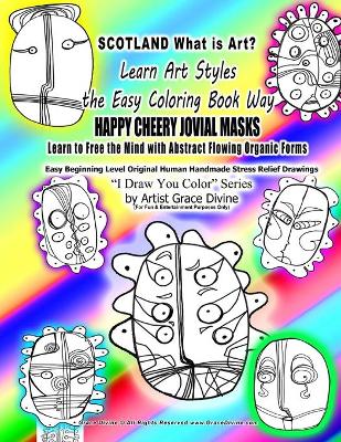 Cover of SCOTLAND What is Art Learn Art Styles the Easy Coloring Book Way HAPPY CHEERY JOVIAL MASKS Learn to Free the Mind with Abstract Flowing Organic Forms Easy Beginning Level Original Human Handmade Stress Relief Drawings I Draw You Color? Series
