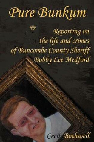 Cover of Pure Bunkum: Reporting on the Life and Crimes of Buncombe County Sheriff Bobby Lee Medford