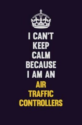 Cover of I can't Keep Calm Because I Am An Air Traffic Controllers