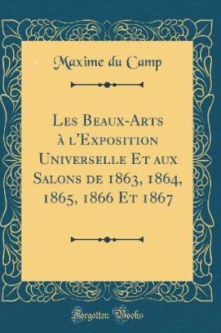 Cover of Les Beaux-Arts à l'Exposition Universelle Et aux Salons de 1863, 1864, 1865, 1866 Et 1867 (Classic Reprint)