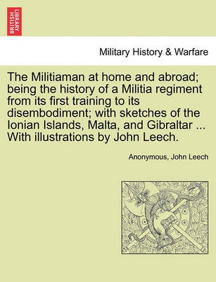 Book cover for The Militiaman at Home and Abroad; Being the History of a Militia Regiment from Its First Training to Its Disembodiment; With Sketches of the Ionian Islands, Malta, and Gibraltar ... with Illustrations by John Leech.