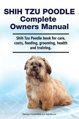 Cover of Shih Tzu Poodle Complete Owners Manual. Shih Tzu Poodle book for care, costs, feeding, grooming, health and training.