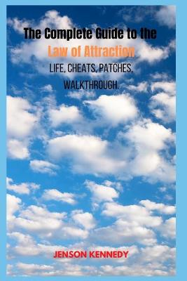 Book cover for The Complete Guide to the Law of Attraction Life, Cheats, patches, walkthrough.