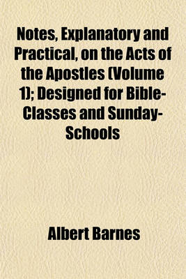 Book cover for Notes, Explanatory and Practical, on the Acts of the Apostles (Volume 1); Designed for Bible-Classes and Sunday-Schools