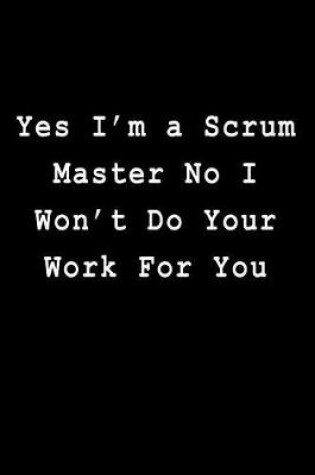 Cover of Yes I'm a Scrum Master No I Won't Do Your Work For You