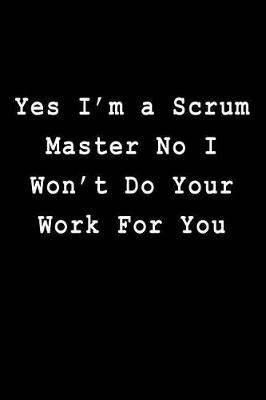 Book cover for Yes I'm a Scrum Master No I Won't Do Your Work For You