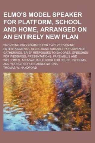 Cover of Elmo's Model Speaker for Platform, School and Home, Arranged on an Entirely New Plan; Providing Programmes for Twelve Evening Entertainments, Selections Suitable for Juvenile Gatherings, Brief Responses to Encores. Speeches for Weddings, Presentations, Fa