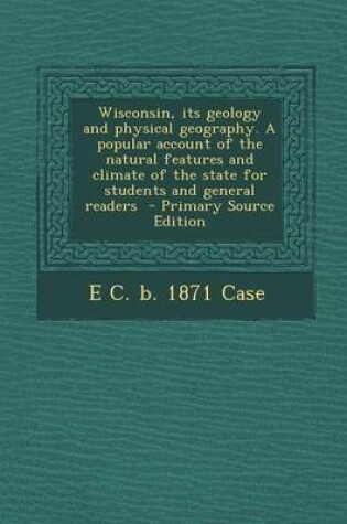 Cover of Wisconsin, Its Geology and Physical Geography. a Popular Account of the Natural Features and Climate of the State for Students and General Readers - P