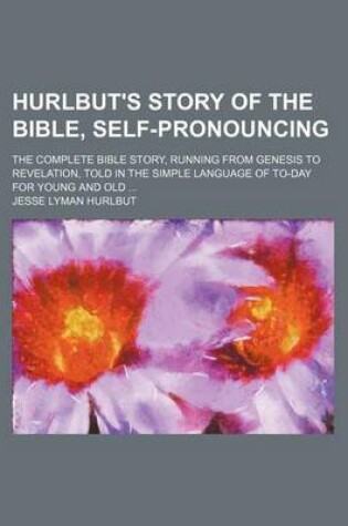 Cover of Hurlbut's Story of the Bible, Self-Pronouncing; The Complete Bible Story, Running from Genesis to Revelation, Told in the Simple Language of To-Day Fo