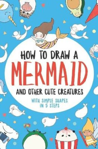 Cover of How to Draw a Mermaid and Other Cute Creatures with Simple Shapes in 5 Steps