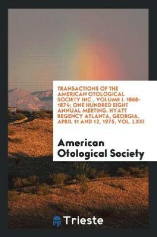 Cover of Transactions of the American Otological Society Inc., Volume I. 1868-1874; One Hundred Eight Annual Meeting. Hyatt Regency Atlanta, Georgia. April 11 and 12, 1975, Vol. LXIII