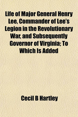 Book cover for Life of Major General Henry Lee, Commander of Lee's Legion in the Revolutionary War, and Subsequently Governor of Virginia; To Which Is Added