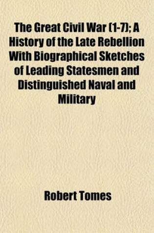 Cover of The Great Civil War (1-7); A History of the Late Rebellion with Biographical Sketches of Leading Statesmen and Distinguished Naval and Military