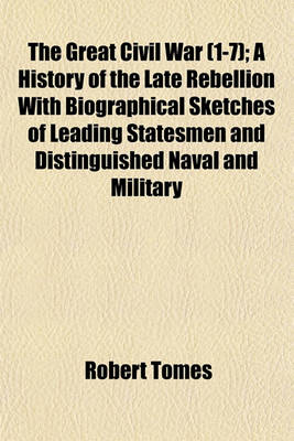 Book cover for The Great Civil War (1-7); A History of the Late Rebellion with Biographical Sketches of Leading Statesmen and Distinguished Naval and Military