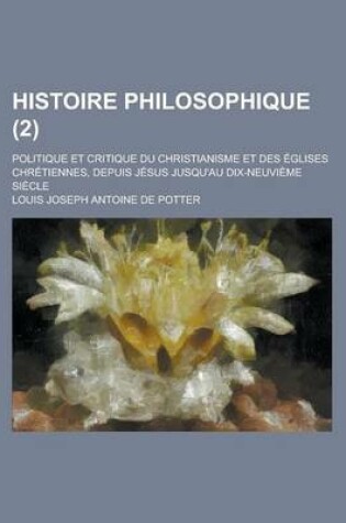 Cover of Histoire Philosophique (2); Politique Et Critique Du Christianisme Et Des Eglises Chretiennes, Depuis Jesus Jusqu'au Dix-Neuvieme Siecle