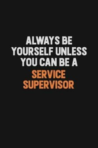 Cover of Always Be Yourself Unless You Can Be A Service Supervisor