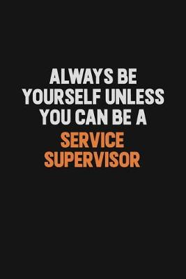 Book cover for Always Be Yourself Unless You Can Be A Service Supervisor