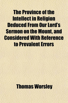 Book cover for The Province of the Intellect in Religion Deduced from Our Lord's Sermon on the Mount, and Considered with Reference to Prevalent Errors