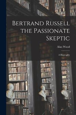 Book cover for Bertrand Russell the Passionate Skeptic; a Biography