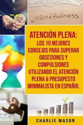 Book cover for Atencion plena: Los 10 mejores consejos para superar obsesiones y compulsiones utilizando el Atencion Plena & Presupesto Minimalista En Espanol