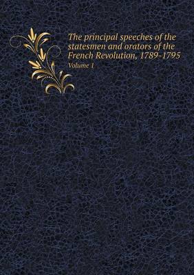 Book cover for The principal speeches of the statesmen and orators of the French Revolution, 1789-1795 Volume 1