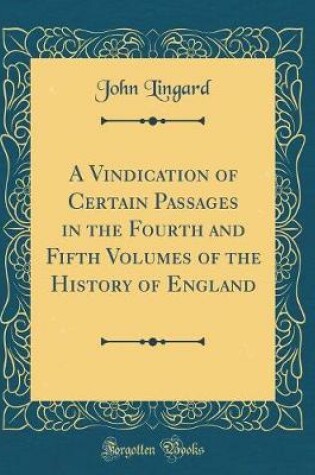 Cover of A Vindication of Certain Passages in the Fourth and Fifth Volumes of the History of England (Classic Reprint)