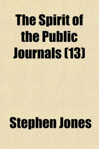 Cover of The Spirit of the Public Journals; Being an Impartial Selection of the Most Exquisite Essays and Jeux D'Espritsthat Appear in the Newspapers and Other Publications Volume 13