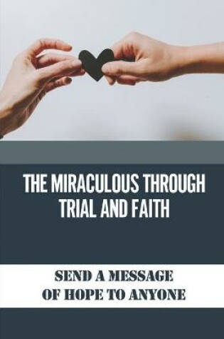 Cover of The Miraculous Through Trial And Faith