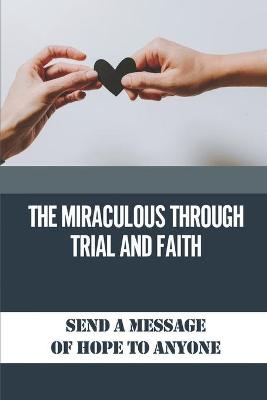 Cover of The Miraculous Through Trial And Faith