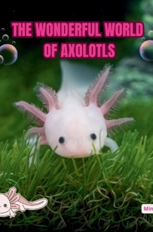 Cover of The Wonderful World of Axolotls