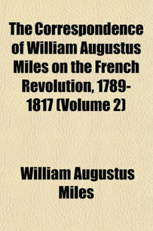 Cover of The Correspondence of William Augustus Miles on the French Revolution, 1789-1817 (Volume 2)