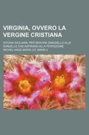 Cover of Virginia, Ovvero La Vergine Cristiana; Istoria Siciliana, Per Servire Dimodello Alle Donzelle Che Aspirano Alla Perfezione