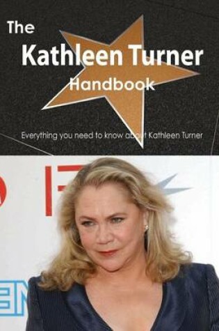 Cover of The Kathleen Turner Handbook - Everything You Need to Know about Kathleen Turner