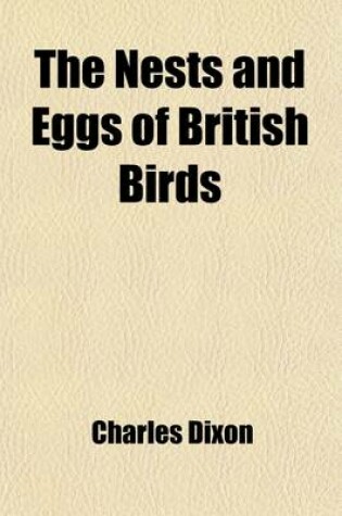 Cover of The Nests and Eggs of British Birds; When and Where to Find Them Being a Handbook to the Oology of the British Islands