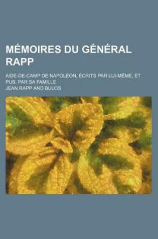 Cover of Memoires Du General Rapp; Aide-de-Camp de Napoleon, Ecrits Par Lui-Meme, Et Pub. Par Sa Famille