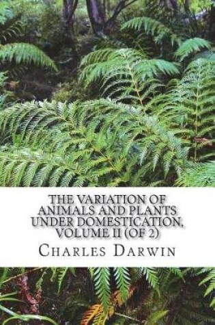 Cover of The Variation of Animals and Plants Under Domestication, Volume II (of 2)
