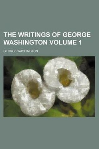 Cover of The Writings of George Washington Volume 1